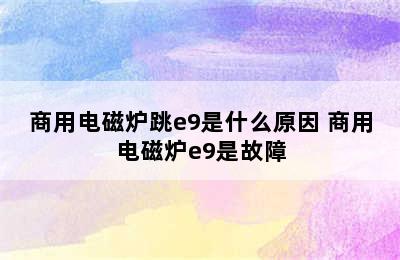 商用电磁炉跳e9是什么原因 商用电磁炉e9是故障